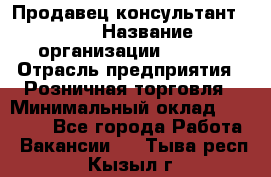 Продавец консультант LEGO › Название организации ­ LEGO › Отрасль предприятия ­ Розничная торговля › Минимальный оклад ­ 30 000 - Все города Работа » Вакансии   . Тыва респ.,Кызыл г.